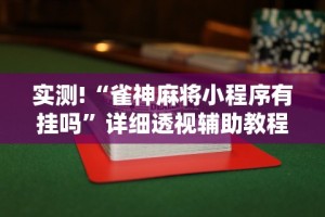 实测!“雀神麻将小程序有挂吗”详细透视辅助教程官方正版下载