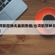 【台湾新冠肺炎最新数据/台湾新冠肺炎疫情数据】