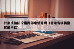 甘肃疫情防控指挥部电话号码（甘肃省疫情指挥部电话）