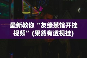 最新教你“友缘茶馆开挂视频”(果然有透视挂)