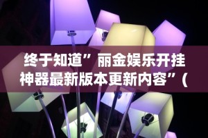 终于知道”丽金娱乐开挂神器最新版本更新内容”(原来确实是有插件)