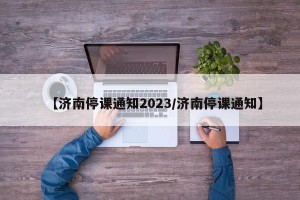 【济南停课通知2023/济南停课通知】