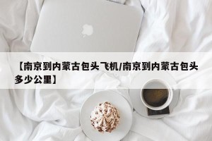 【南京到内蒙古包头飞机/南京到内蒙古包头多少公里】