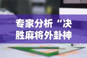 专家分析“决胜麻将外卦神器下载苹果版”分享用挂教程