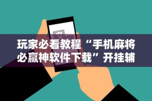 玩家必看教程“手机麻将必赢神软件下载”开挂辅助脚本+详细开挂