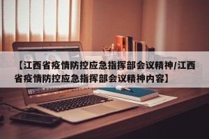 【江西省疫情防控应急指挥部会议精神/江西省疫情防控应急指挥部会议精神内容】