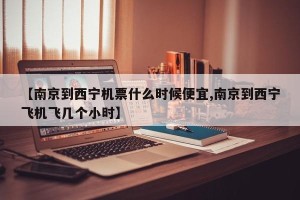 【南京到西宁机票什么时候便宜,南京到西宁飞机飞几个小时】