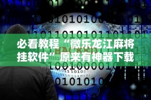 必看教程“微乐龙江麻将挂软件”原来有神器下载！
