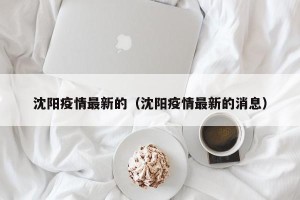 沈阳疫情最新的（沈阳疫情最新的消息）
