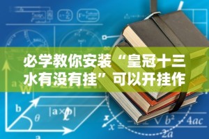 必学教你安装“皇冠十三水有没有挂”可以开挂作弊