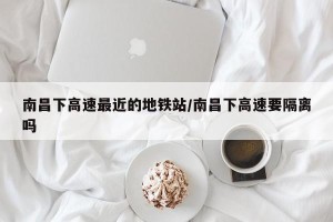 南昌下高速最近的地铁站/南昌下高速要隔离吗