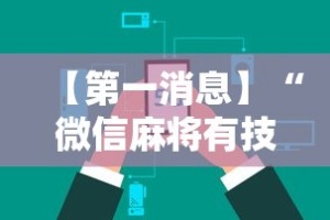 【第一消息】“微信麻将有技巧吗”开挂辅助详细步骤