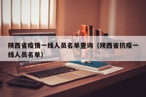 陕西省疫情一线人员名单查询（陕西省抗疫一线人员名单）