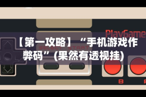 【第一攻略】“手机游戏作弊码”(果然有透视挂)