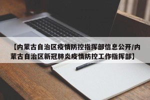【内蒙古自治区疫情防控指挥部信息公开/内蒙古自治区新冠肺炎疫情防控工作指挥部】