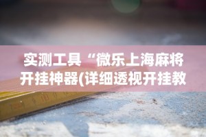 实测工具“微乐上海麻将开挂神器(详细透视开挂教程)