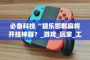 必备科技“胡乐邯郸麻将开挂神器？_游戏_玩家_工具