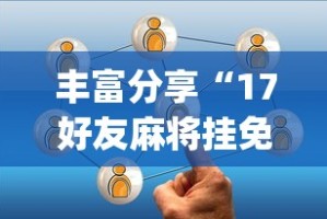 丰富分享“17好友麻将挂免费下载”(详细开挂教程)