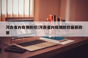 河南省内疫情防控/河南省内疫情防控最新政策