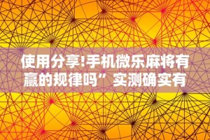 使用分享!手机微乐麻将有赢的规律吗”实测确实有挂