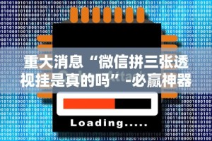 重大消息“微信拼三张透视挂是真的吗”-必赢神器安装