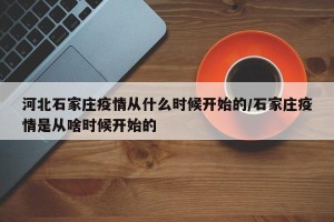 河北石家庄疫情从什么时候开始的/石家庄疫情是从啥时候开始的