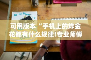 可用版本“手机上的炸金花都有什么规律!专业师傅带你一起了解(确实有挂)