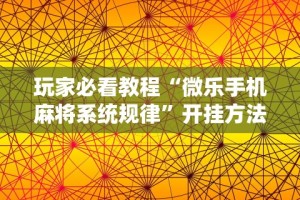 玩家必看教程“微乐手机麻将系统规律”开挂方法