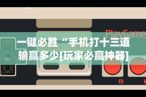 一键必胜“手机打十三道输赢多少[玩家必赢神器]