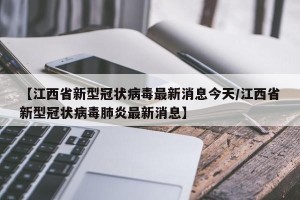 【江西省新型冠状病毒最新消息今天/江西省新型冠状病毒肺炎最新消息】