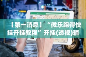 【第一消息】“微乐跑得快挂开挂教程”开挂(透视)辅助教程