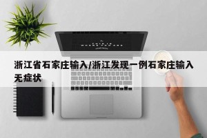 浙江省石家庄输入/浙江发现一例石家庄输入无症状