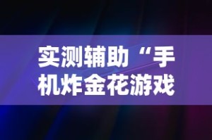 实测辅助“手机炸金花游戏挂”详细外挂辅助详细教程