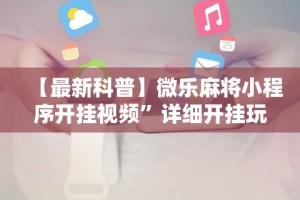 【最新科普】微乐麻将小程序开挂视频”详细开挂玩法