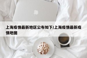 上海疫情最新地区公布如下/上海疫情最新疫情地图