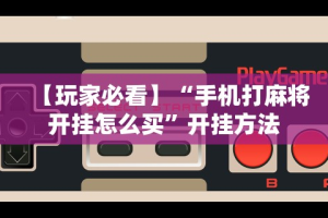 【玩家必看】“手机打麻将开挂怎么买”开挂方法