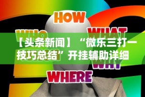 【头条新闻】“微乐三打一技巧总结”开挂辅助详细步骤