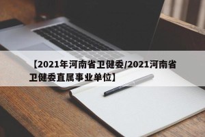 【2021年河南省卫健委/2021河南省卫健委直属事业单位】