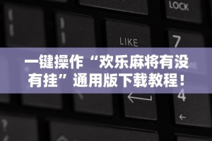 一键操作“欢乐麻将有没有挂”通用版下载教程！