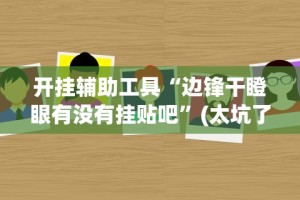 开挂辅助工具“边锋干瞪眼有没有挂贴吧”(太坑了果然有挂)