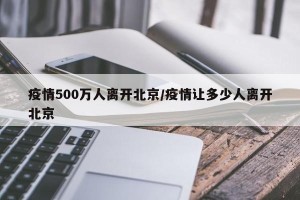 疫情500万人离开北京/疫情让多少人离开北京
