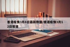 香港疫情3月8日最新数据/香港疫情3月12日报道