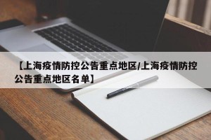 【上海疫情防控公告重点地区/上海疫情防控公告重点地区名单】