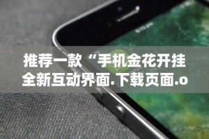 推荐一款“手机金花开挂全新互动界面.下载页面.org／大连”(透视)辅助透视教程