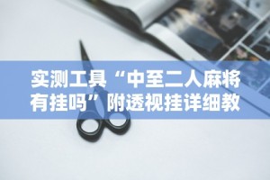 实测工具“中至二人麻将有挂吗”附透视挂详细教程