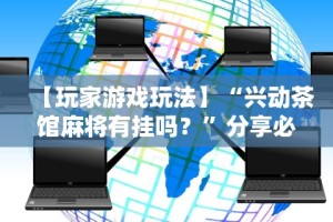 【玩家游戏玩法】“兴动茶馆麻将有挂吗？”分享必要外挂教程