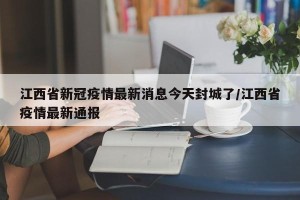江西省新冠疫情最新消息今天封城了/江西省疫情最新通报