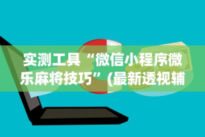 实测工具“微信小程序微乐麻将技巧”(最新透视辅助上线)