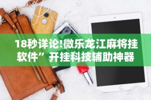 18秒详论!微乐龙江麻将挂软件”开挂科技辅助神器手机