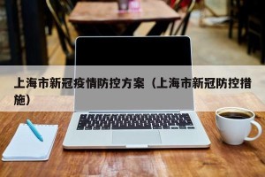 上海市新冠疫情防控方案（上海市新冠防控措施）